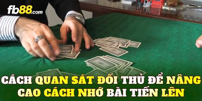 Cách quan sát đối thủ để nâng cao cách nhớ bài Tiến Lên
