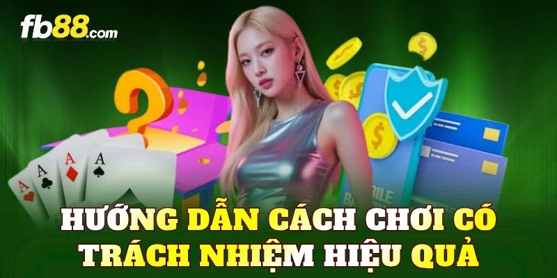 Hướng dẫn cách chơi có trách nhiệm hiệu quả