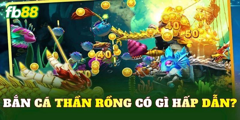 Bắn cá Thần Rồng có gì hấp dẫn?