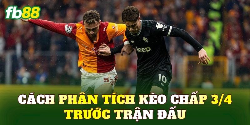 Cách phân tích Kèo chấp 3/4 trước trận đấu