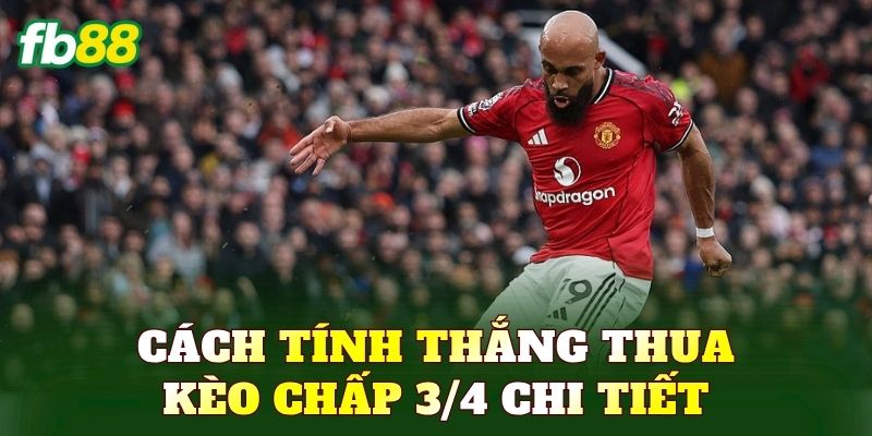 Cách tính thắng thua Kèo chấp 3/4 chi tiết