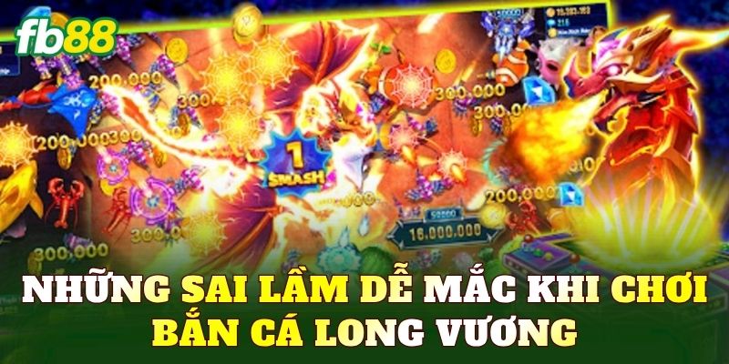 Những sai lầm dễ mắc khi chơi bắn cá Long Vương