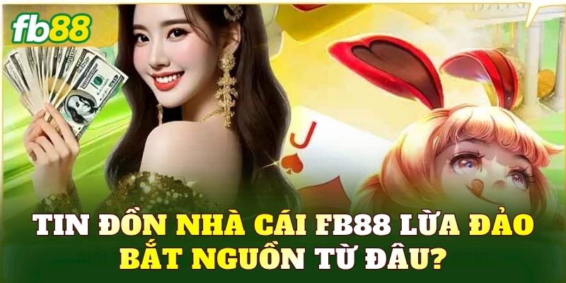 Tin đồn nhà cái FB88 lừa đảo bắt nguồn từ đâu?